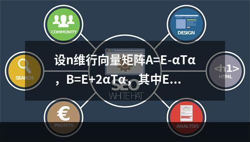 设n维行向量矩阵A=E-αTα，B=E+2αTα，其中E为