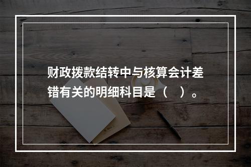 财政拨款结转中与核算会计差错有关的明细科目是（　）。