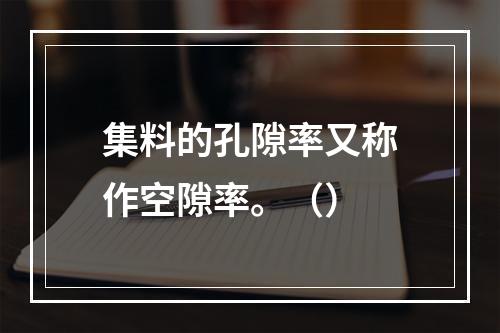 集料的孔隙率又称作空隙率。（）