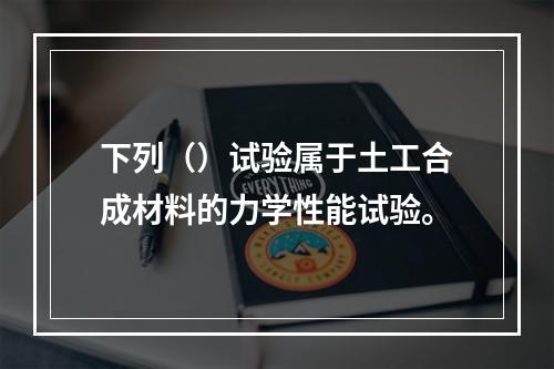 下列（）试验属于土工合成材料的力学性能试验。