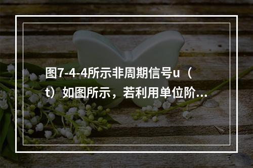 图7-4-4所示非周期信号u（t）如图所示，若利用单位阶跃