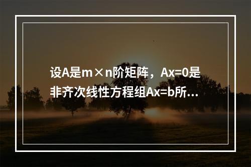 设A是m×n阶矩阵，Ax=0是非齐次线性方程组Ax=b所对