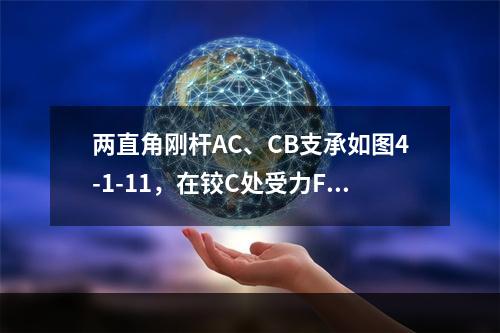 两直角刚杆AC、CB支承如图4-1-11，在铰C处受力F作