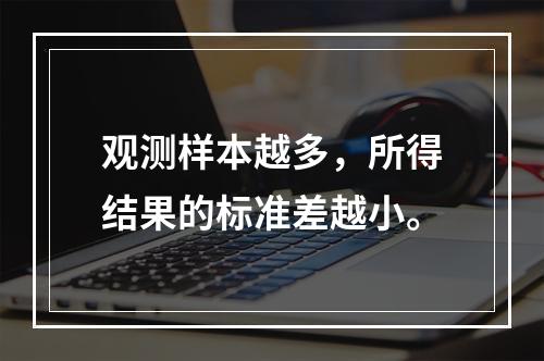 观测样本越多，所得结果的标准差越小。