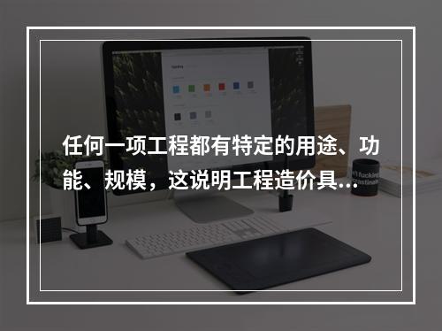 任何一项工程都有特定的用途、功能、规模，这说明工程造价具有（