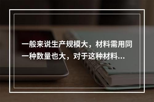 一般来说生产规模大，材料需用同一种数量也大，对于这种材料适宜