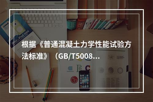 根据《普通混凝土力学性能试验方法标准》（GB/T50081-