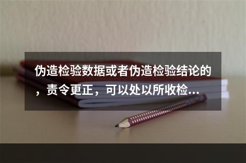 伪造检验数据或者伪造检验结论的，责令更正，可以处以所收检验费