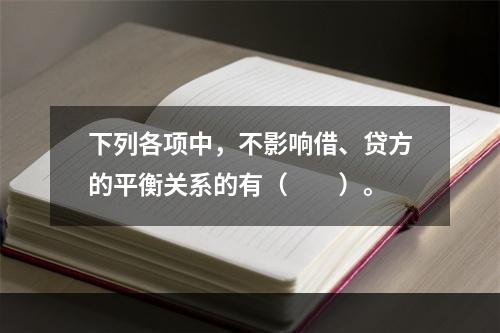 下列各项中，不影响借、贷方的平衡关系的有（　　）。