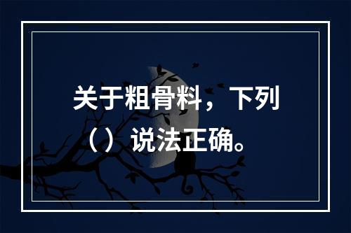 关于粗骨料，下列（ ）说法正确。