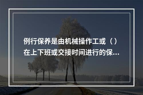 例行保养是由机械操作工或（ ）在上下班或交接时间进行的保养，