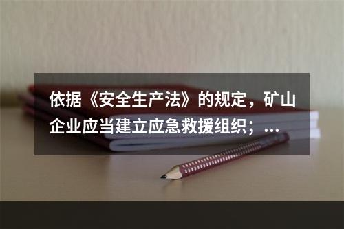 依据《安全生产法》的规定，矿山企业应当建立应急救援组织；生