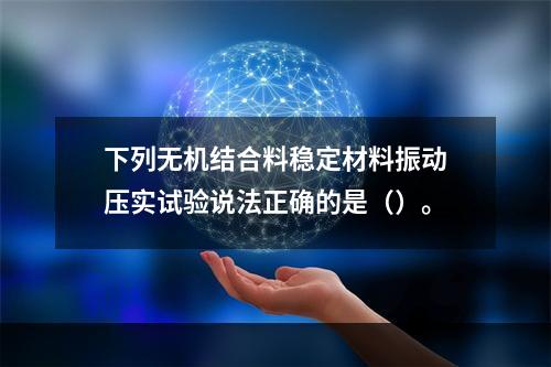 下列无机结合料稳定材料振动压实试验说法正确的是（）。