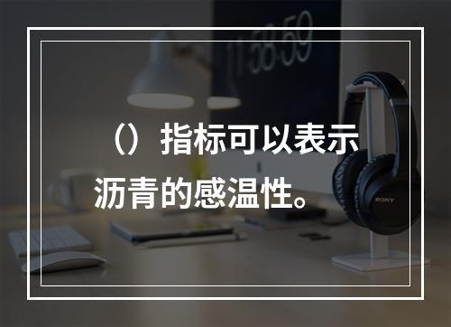 （）指标可以表示沥青的感温性。