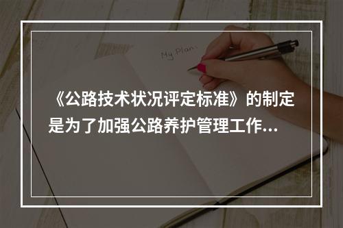 《公路技术状况评定标准》的制定是为了加强公路养护管理工作，科