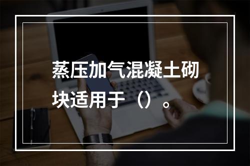 蒸压加气混凝土砌块适用于（）。