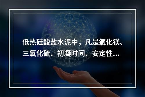 低热硅酸盐水泥中，凡是氧化镁、三氧化硫、初凝时间、安定性中的