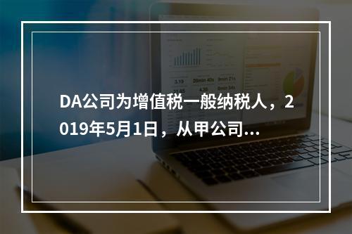 DA公司为增值税一般纳税人，2019年5月1日，从甲公司一次