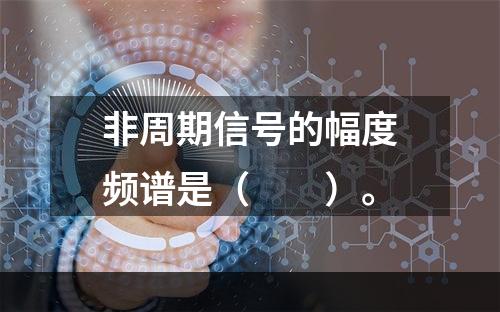 非周期信号的幅度频谱是（　　）。