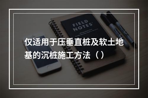 仅适用于压垂直桩及软土地基的沉桩施工方法（ ）