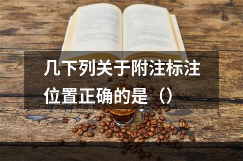 几下列关于附注标注位置正确的是（）