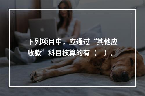 下列项目中，应通过“其他应收款”科目核算的有（　）。