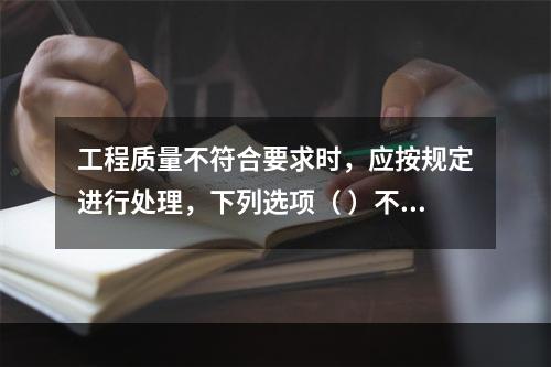 工程质量不符合要求时，应按规定进行处理，下列选项（ ）不符合