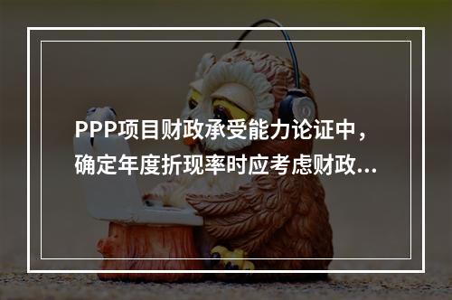 PPP项目财政承受能力论证中，确定年度折现率时应考虑财政补贴