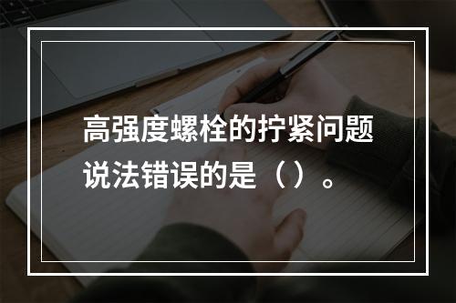 高强度螺栓的拧紧问题说法错误的是（ ）。