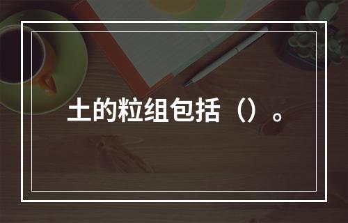 土的粒组包括（）。