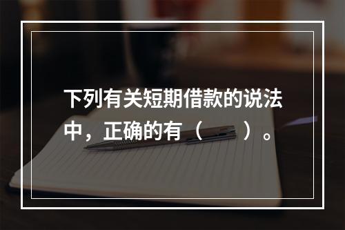 下列有关短期借款的说法中，正确的有（　　）。