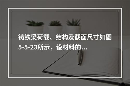 铸铁梁荷载、结构及截面尺寸如图5-5-23所示，设材料的许