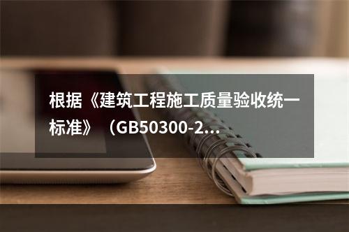 根据《建筑工程施工质量验收统一标准》（GB50300-201