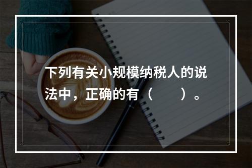 下列有关小规模纳税人的说法中，正确的有（　　）。