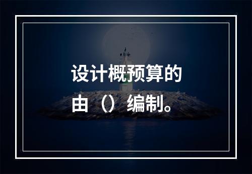 设计概预算的由（）编制。