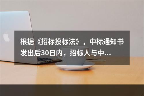 根据《招标投标法》，中标通知书发出后30日内，招标人与中标