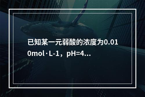 已知某一元弱酸的浓度为0.010mol·L-1，pH=4.