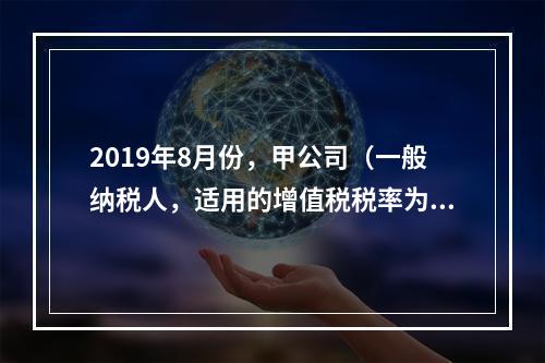 2019年8月份，甲公司（一般纳税人，适用的增值税税率为13