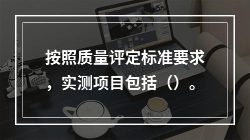 按照质量评定标准要求，实测项目包括（）。