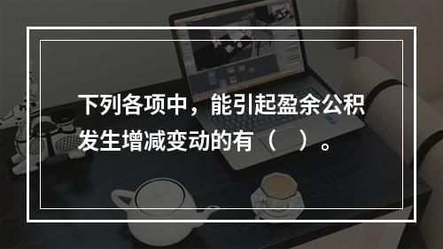 下列各项中，能引起盈余公积发生增减变动的有（　）。