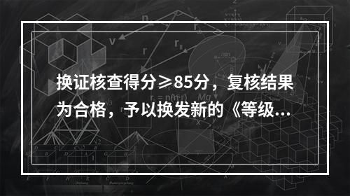 换证核查得分≥85分，复核结果为合格，予以换发新的《等级证书