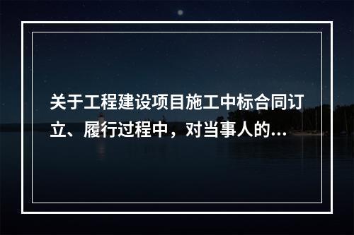 关于工程建设项目施工中标合同订立、履行过程中，对当事人的要