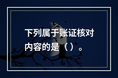 下列属于账证核对内容的是（ ）。