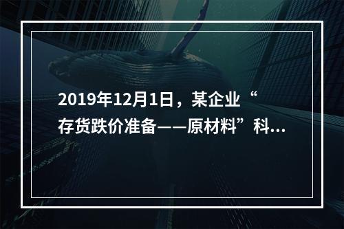 2019年12月1日，某企业“存货跌价准备——原材料”科目贷