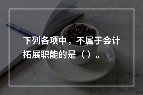 下列各项中，不属于会计拓展职能的是（ ）。