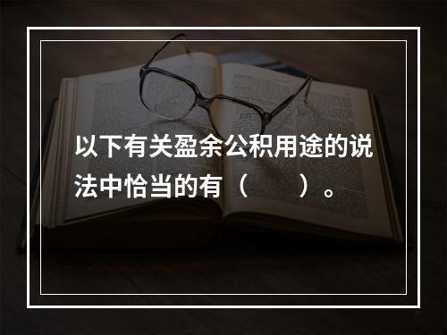 以下有关盈余公积用途的说法中恰当的有（　　）。