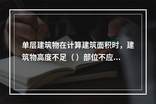 单层建筑物在计算建筑面积时，建筑物高度不足（ ）部位不应计算