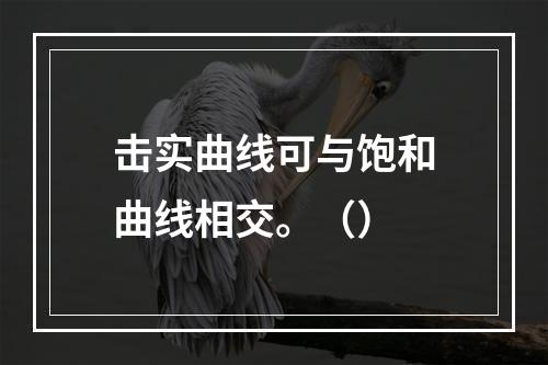 击实曲线可与饱和曲线相交。（）