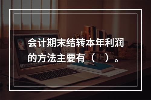 会计期末结转本年利润的方法主要有（　）。