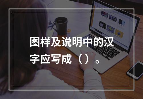 图样及说明中的汉字应写成（ ）。